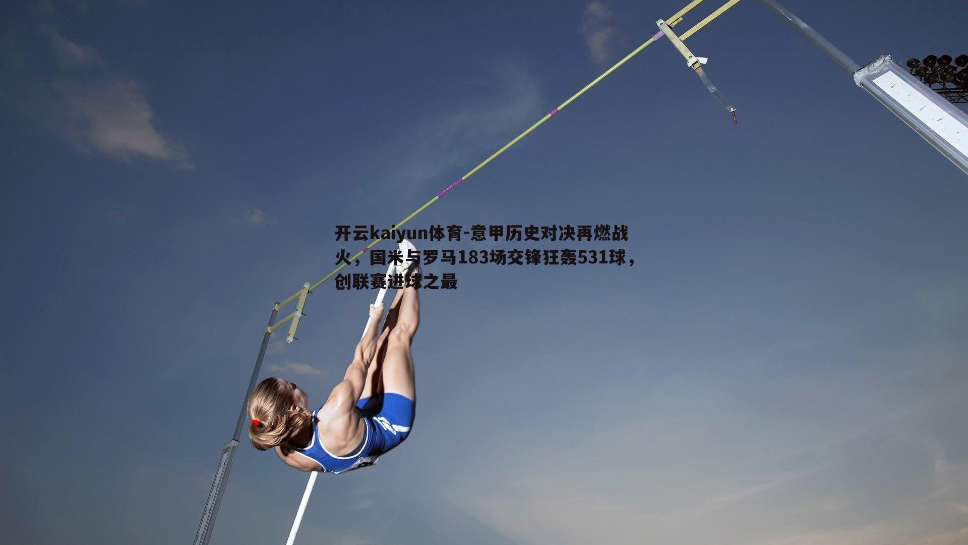 意甲历史对决再燃战火，国米与罗马183场交锋狂轰531球，创联赛进球之最