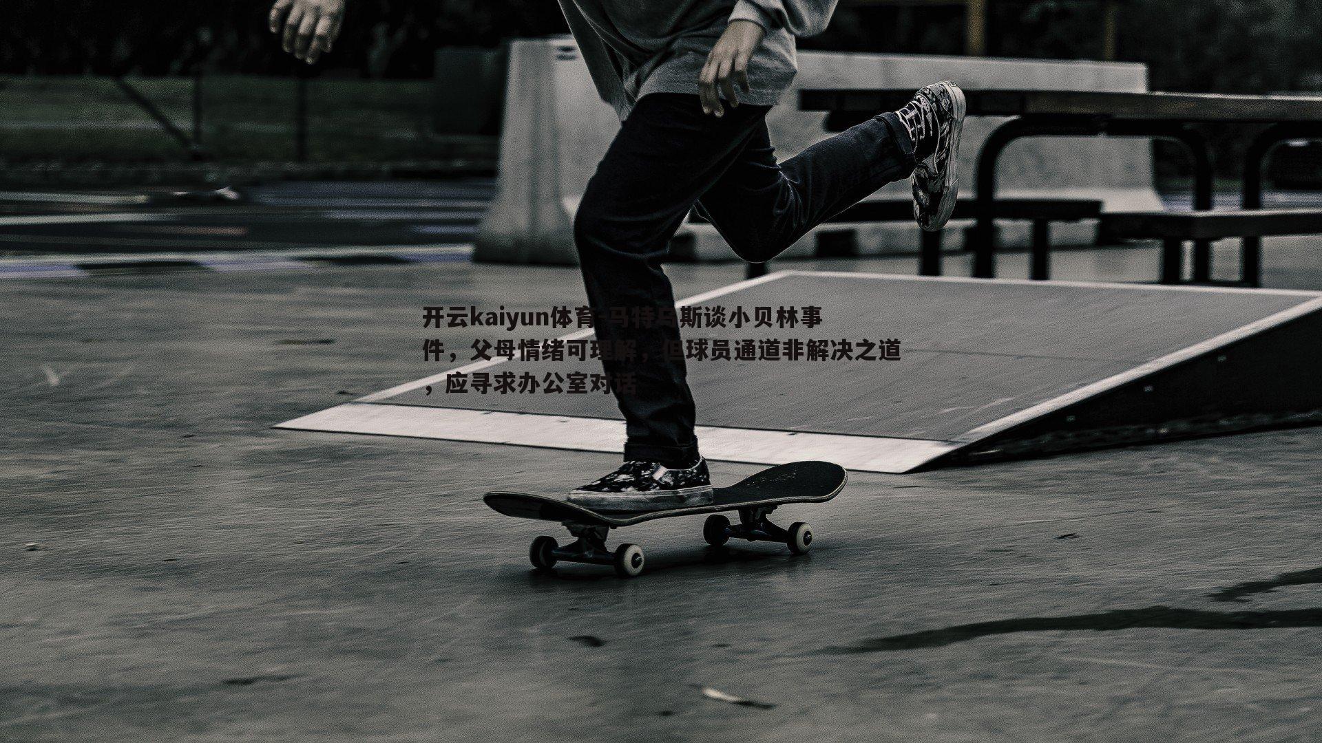 马特乌斯谈小贝林事件，父母情绪可理解，但球员通道非解决之道，应寻求办公室对话